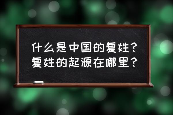 中国现存的复姓有哪些 什么是中国的复姓？复姓的起源在哪里？