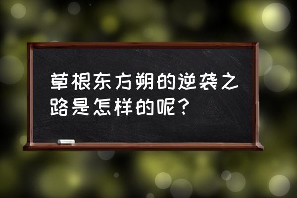 草根逆袭路 草根东方朔的逆袭之路是怎样的呢？