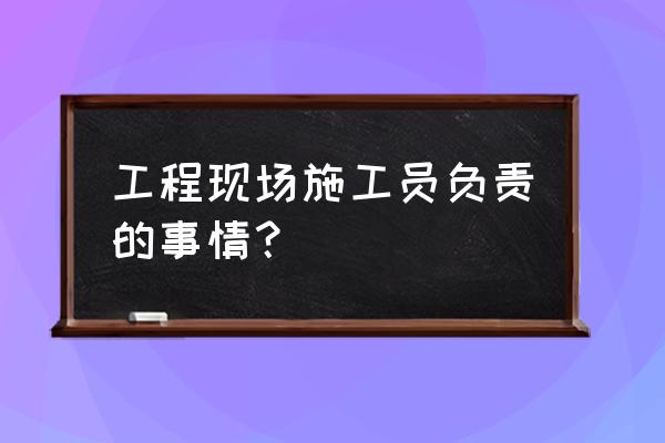 施工员是干什么的 工程现场施工员负责的事情？