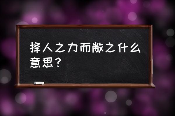 因人之力而敝之的而况且 择人之力而敝之什么意思？