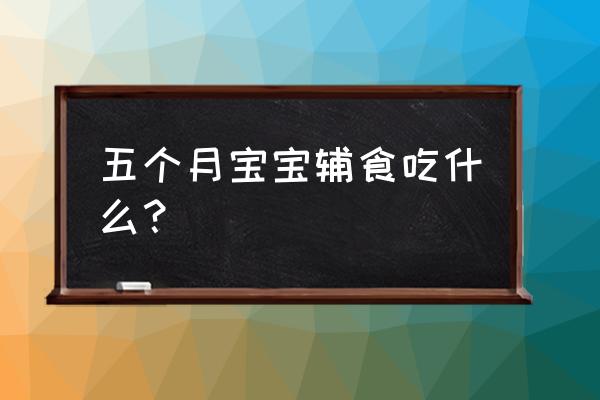 五个月宝宝能吃什么呢 五个月宝宝辅食吃什么？