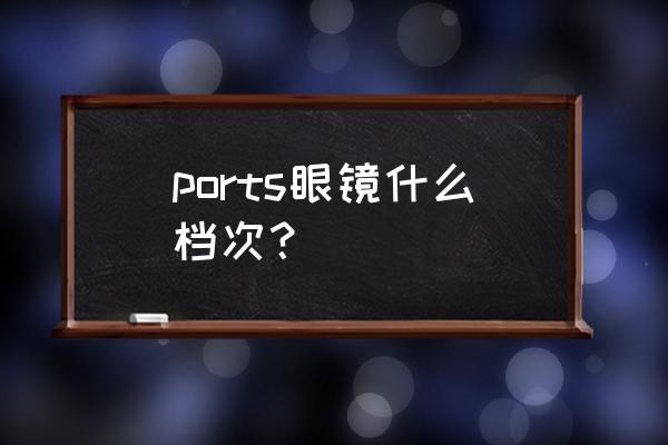 宝姿镜架质量怎么样 ports眼镜什么档次？