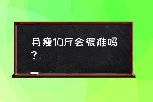 一个月瘦10斤难吗 月瘦10斤会很难吗？