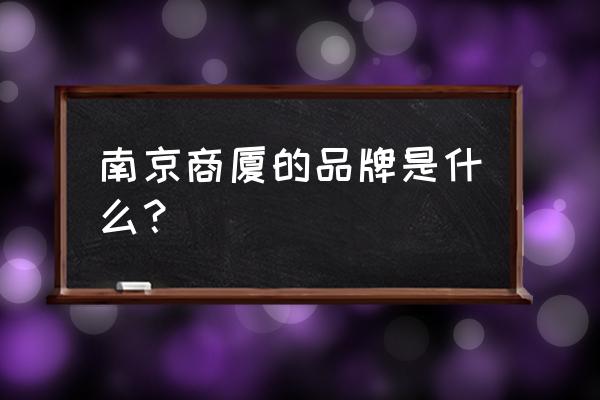 南京商厦有哪些品牌 南京商厦的品牌是什么？