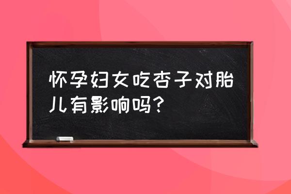 孕妇可以吃新鲜的杏吗 怀孕妇女吃杏子对胎儿有影响吗？