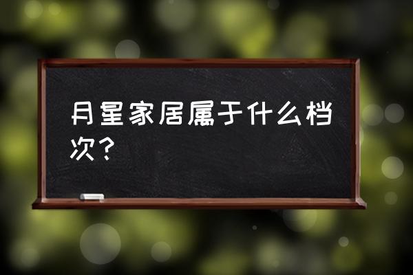 月星家居什么档次 月星家居属于什么档次？