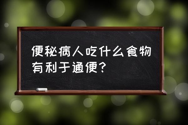 便秘吃什么能马上排便 便秘病人吃什么食物有利于通便？