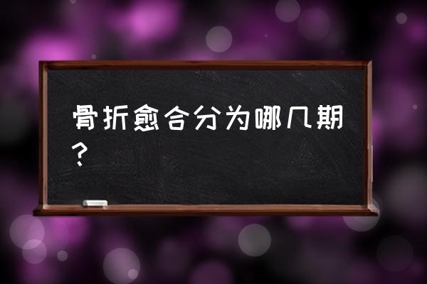 骨折愈合时间过程 骨折愈合分为哪几期？