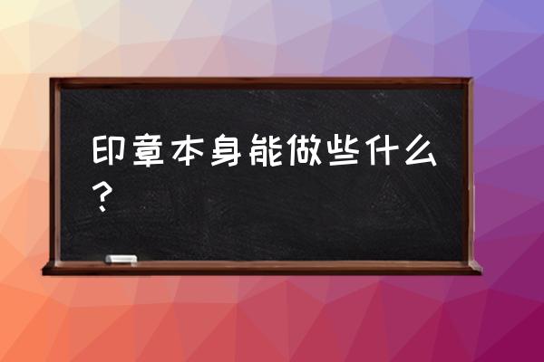 简易印章的制作方法 印章本身能做些什么？