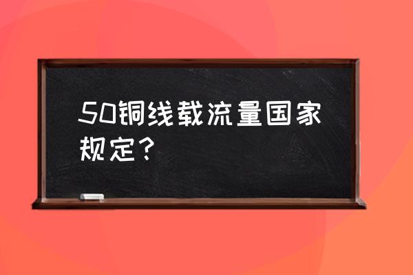 50铜线载流量 50铜线载流量国家规定？