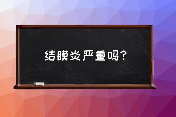 结膜炎反复后果严重吗 结膜炎严重吗？