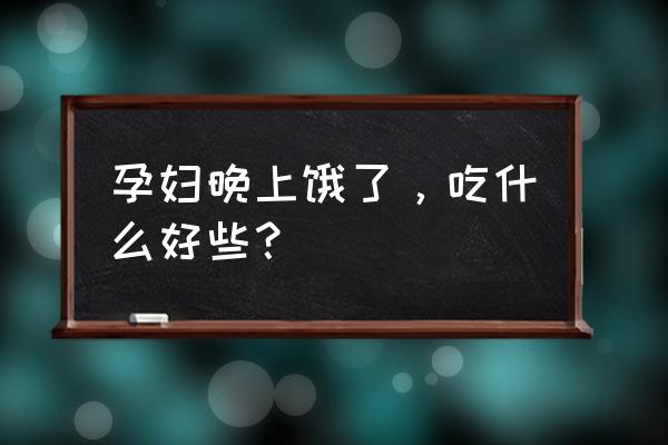 怀孕一个月晚上吃什么 孕妇晚上饿了，吃什么好些？