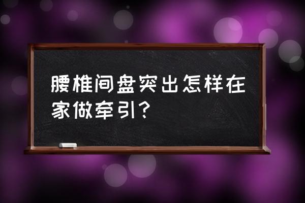 腰椎间盘突出牵引器材 腰椎间盘突出怎样在家做牵引？