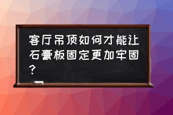 大厅石膏板吊顶 客厅吊顶如何才能让石膏板固定更加牢固？