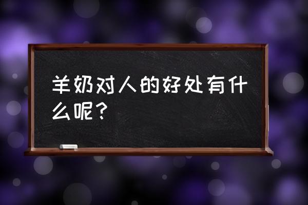 羊奶粉好吗 羊奶对人的好处有什么呢？