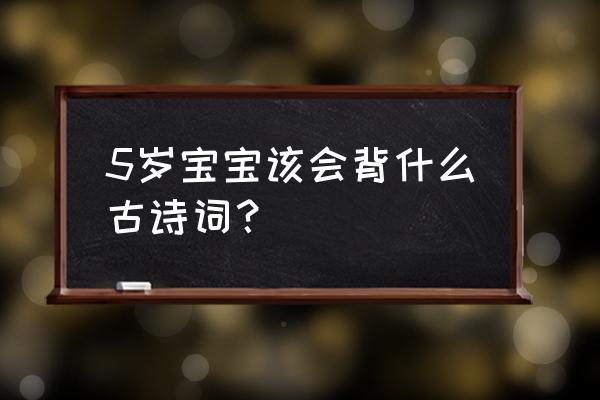 5岁儿童必背古诗 5岁宝宝该会背什么古诗词？