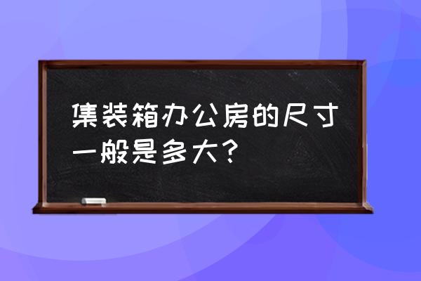 办公集装箱活动房 集装箱办公房的尺寸一般是多大？