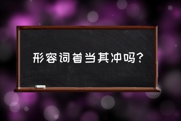 首当其冲形容什么 形容词首当其冲吗？