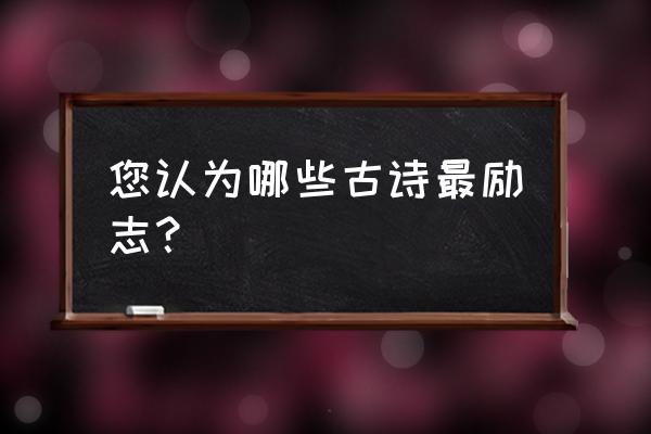 励志诗词名句 您认为哪些古诗最励志？