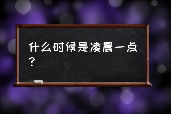 凌晨一点是什么时辰 什么时候是凌晨一点？