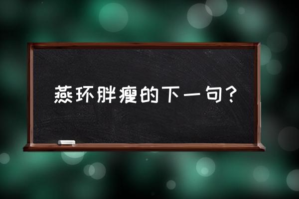 燕瘦环肥各尽其美 燕环胖瘦的下一句？