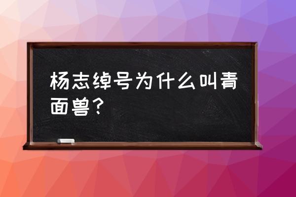 青面兽杨志绰号的来历 杨志绰号为什么叫青面兽？