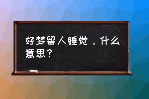 晚安好梦留人睡 好梦留人睡觉，什么意思？