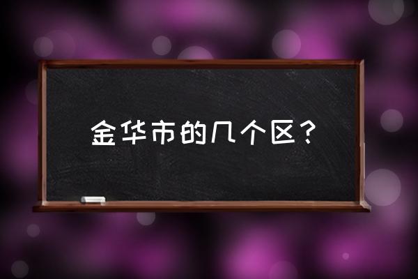 浙江省金华市有几个区 金华市的几个区？