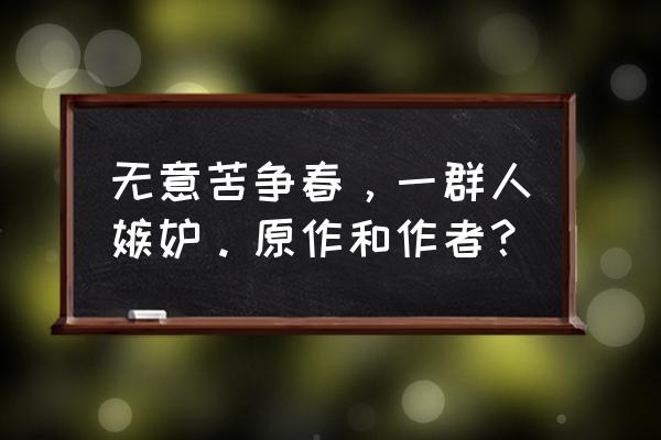 无意苦争春一任群芳护 无意苦争春，一群人嫉妒。原作和作者？