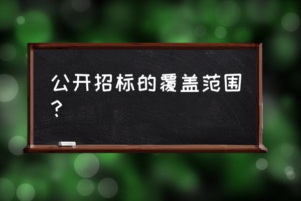 招标投标法适用范围的说法 公开招标的覆盖范围？