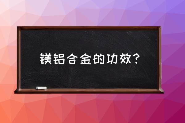 镁铝合金用途 镁铝合金的功效？