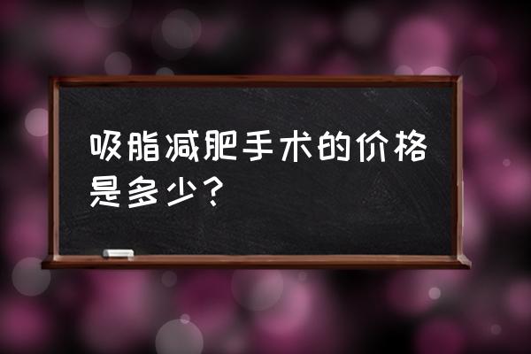 吸脂费用多少钱 吸脂减肥手术的价格是多少？