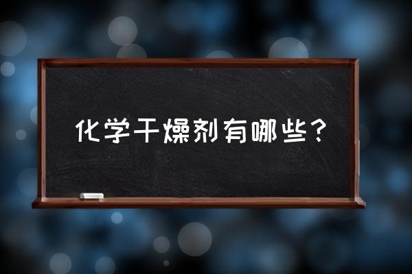 化学干燥剂有哪些 化学干燥剂有哪些？