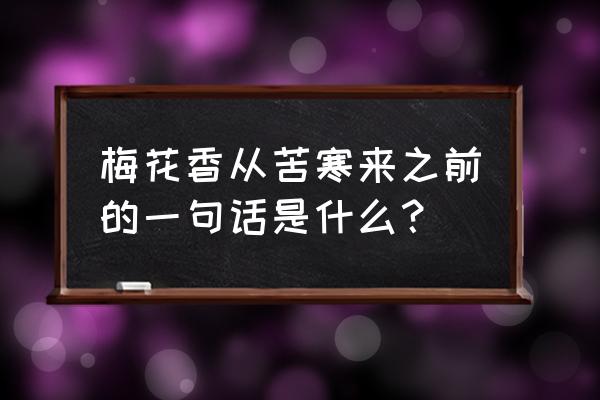 梅花香自苦寒来的前半句 梅花香从苦寒来之前的一句话是什么？