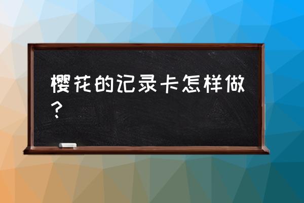 正确的卡多樱花 樱花的记录卡怎样做？