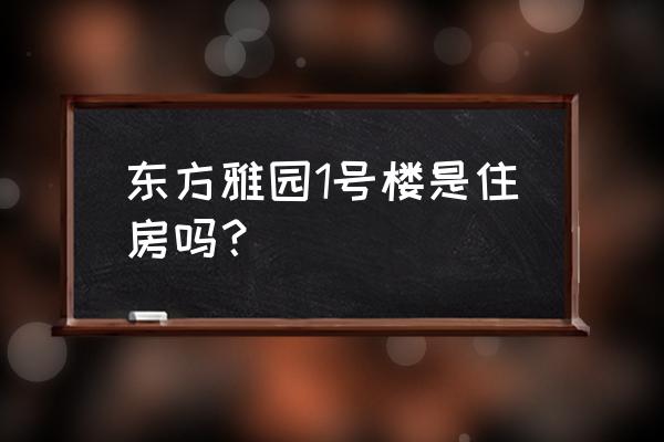 东方雅园小学 东方雅园1号楼是住房吗？