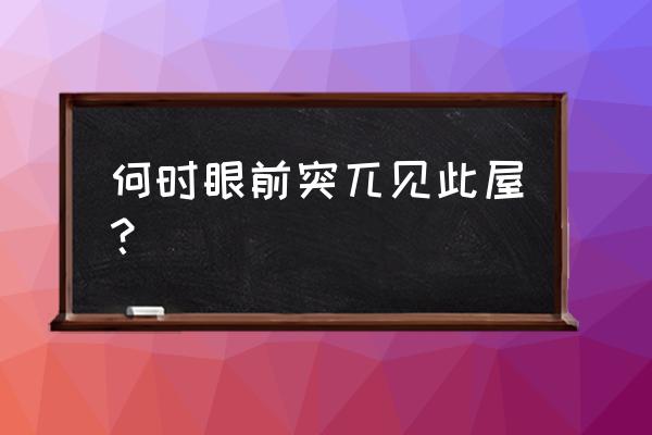 呜呼 何时眼前突兀见此屋 何时眼前突兀见此屋？