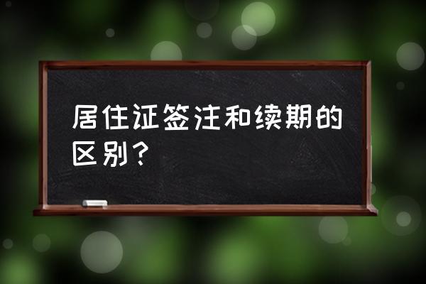 签注是续签吗 居住证签注和续期的区别？