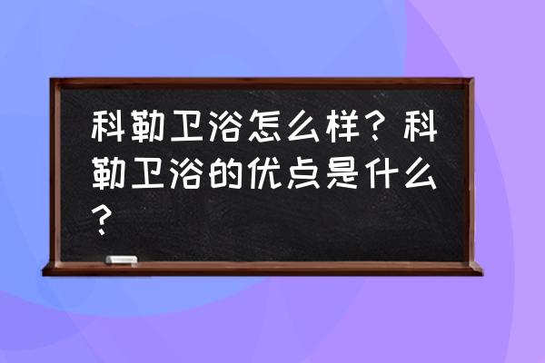 科勒卫浴怎么样好不好 科勒卫浴怎么样？科勒卫浴的优点是什么？