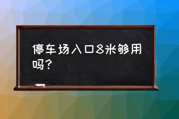 地下停车场入口尺寸 停车场入口8米够用吗？