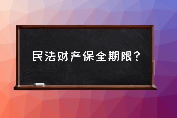 财产保全执行时间限制 民法财产保全期限？