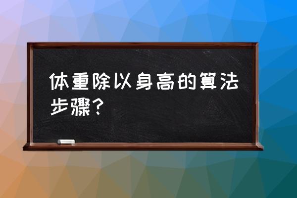 体重身高比例计算体重指数 体重除以身高的算法步骤？