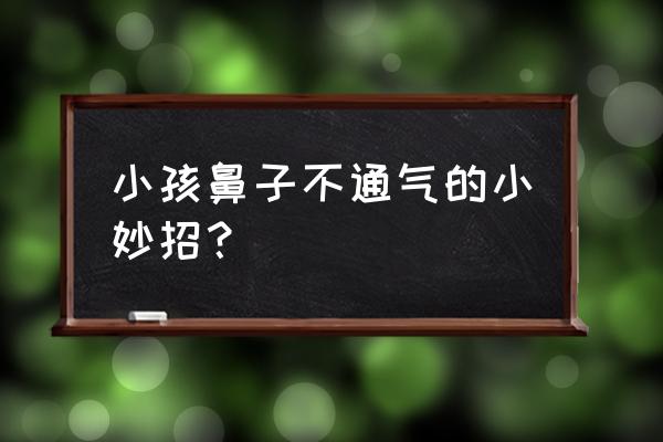 小孩的鼻子不通气怎么办呢 小孩鼻子不通气的小妙招？