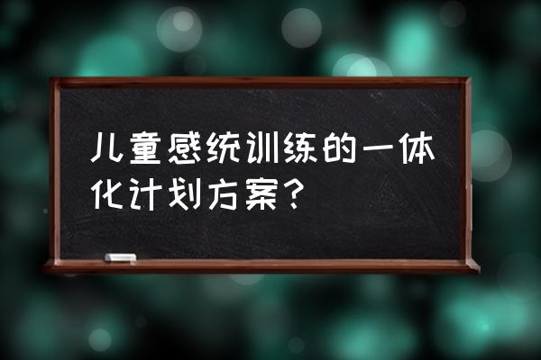 感统大运动训练方法 儿童感统训练的一体化计划方案？