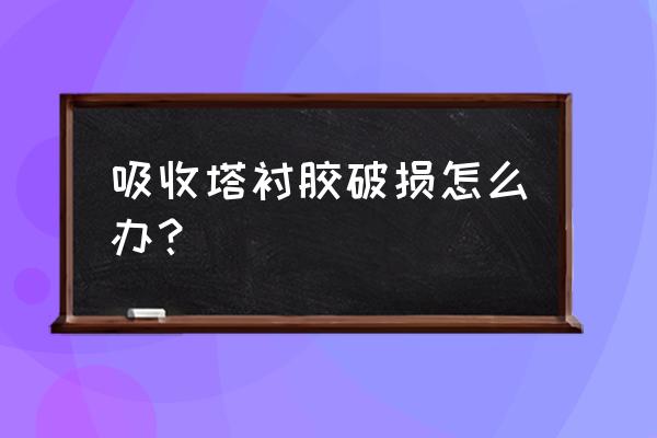 衬胶管道修补 吸收塔衬胶破损怎么办？