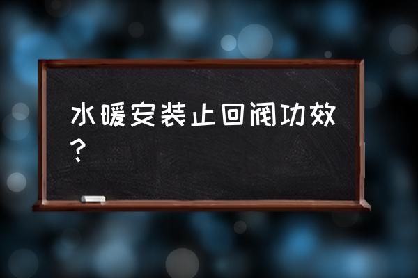 家用止回阀作用 水暖安装止回阀功效？