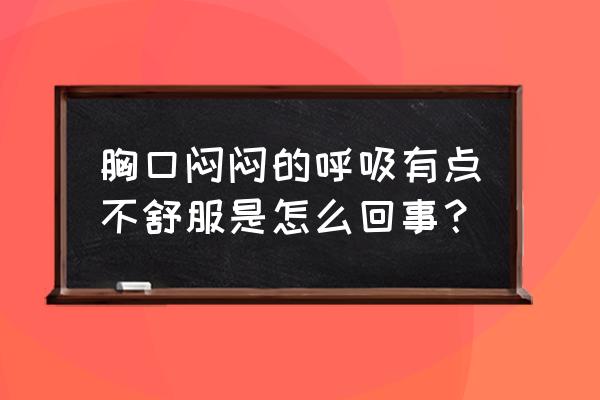 胸口闷呼吸困难是怎么回事 胸口闷闷的呼吸有点不舒服是怎么回事？