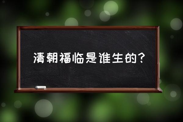 爱新觉罗福临是谁生的 清朝福临是谁生的？