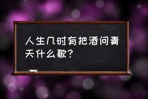 人生几时有把酒问青天 人生几时有把酒问青天什么歌？