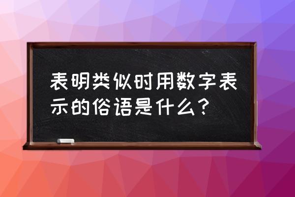 俗语中的数字的意思并不 表明类似时用数字表示的俗语是什么？